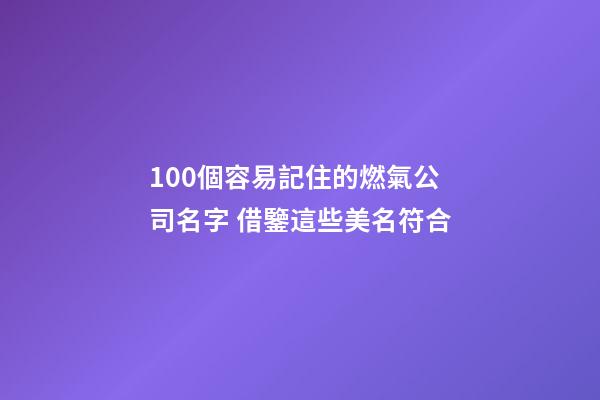 100個容易記住的燃氣公司名字 借鑒這些美名符合